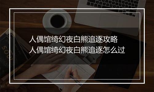 人偶馆绮幻夜白熊追逐攻略 人偶馆绮幻夜白熊追逐怎么过