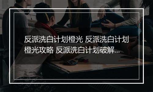 反派洗白计划橙光 反派洗白计划橙光攻略 反派洗白计划破解版金手指2022
