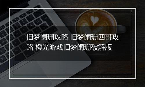旧梦阑珊攻略 旧梦阑珊四哥攻略 橙光游戏旧梦阑珊破解版