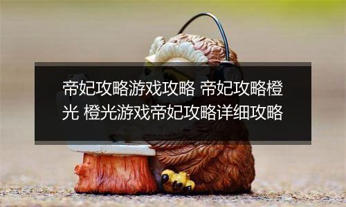 帝妃攻略游戏攻略 帝妃攻略橙光 橙光游戏帝妃攻略详细攻略