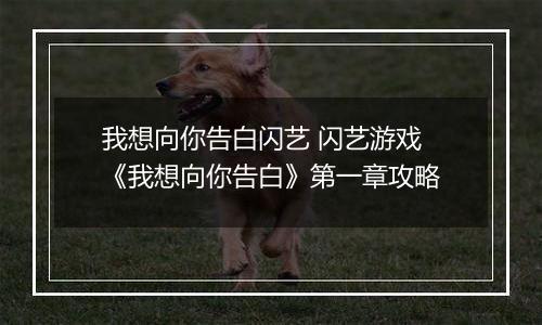 我想向你告白闪艺 闪艺游戏《我想向你告白》第一章攻略