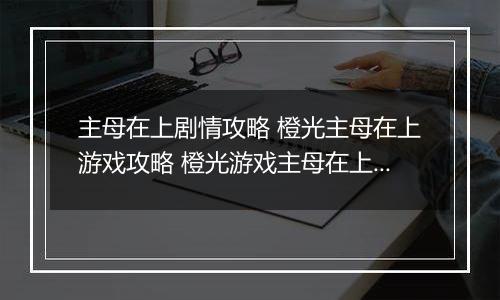 主母在上剧情攻略 橙光主母在上游戏攻略 橙光游戏主母在上全面攻略