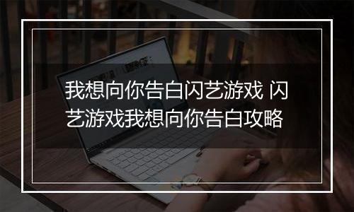 我想向你告白闪艺游戏 闪艺游戏我想向你告白攻略