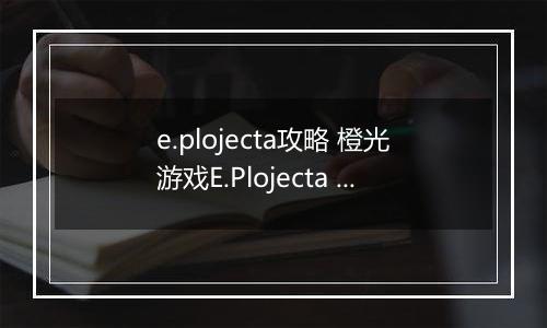 e.plojecta攻略 橙光游戏E.Plojecta 橙光游戏E.Plojecta进线攻略