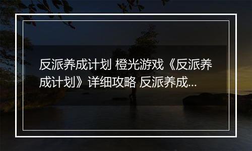 反派养成计划 橙光游戏《反派养成计划》详细攻略 反派养成计划橙光游戏