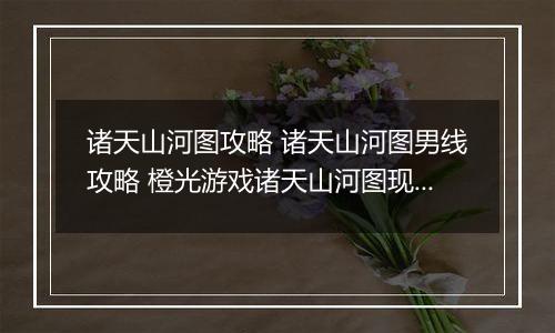 诸天山河图攻略 诸天山河图男线攻略 橙光游戏诸天山河图现代男主线攻略