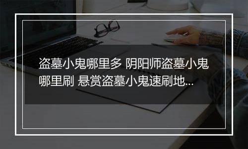 盗墓小鬼哪里多 阴阳师盗墓小鬼哪里刷 悬赏盗墓小鬼速刷地点