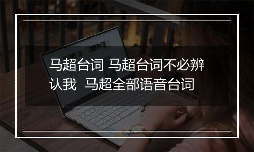 马超台词 马超台词不必辨认我  马超全部语音台词