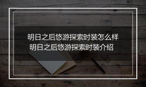 明日之后悠游探索时装怎么样 明日之后悠游探索时装介绍