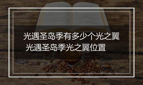 光遇圣岛季有多少个光之翼 光遇圣岛季光之翼位置