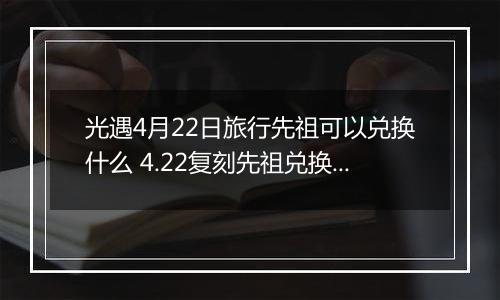光遇4月22日旅行先祖可以兑换什么 4.22复刻先祖兑换表介绍