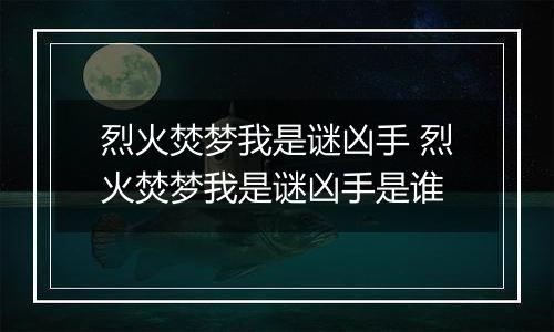 烈火焚梦我是谜凶手 烈火焚梦我是谜凶手是谁