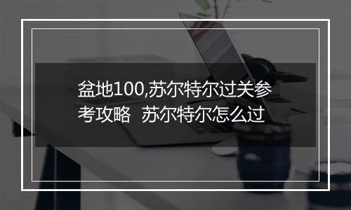 盆地100,苏尔特尔过关参考攻略  苏尔特尔怎么过