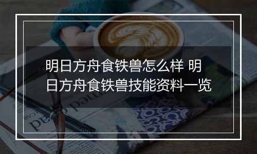明日方舟食铁兽怎么样 明日方舟食铁兽技能资料一览