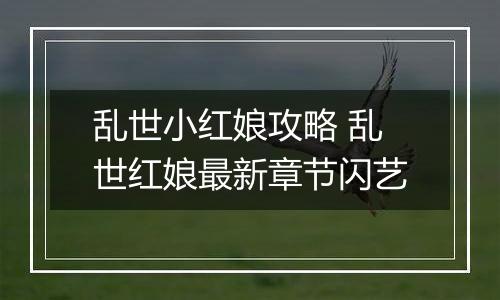 乱世小红娘攻略 乱世红娘最新章节闪艺