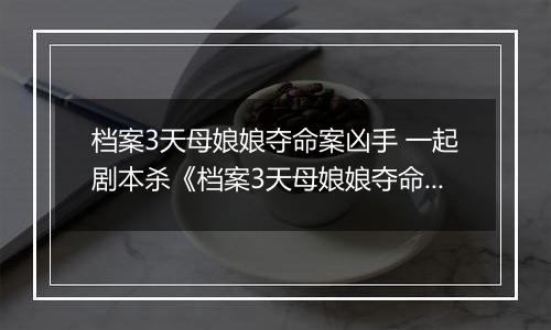 档案3天母娘娘夺命案凶手 一起剧本杀《档案3天母娘娘夺命案》剧本答案攻略