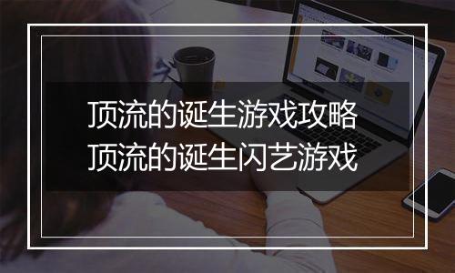 顶流的诞生游戏攻略 顶流的诞生闪艺游戏