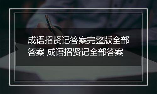 成语招贤记答案完整版全部答案 成语招贤记全部答案