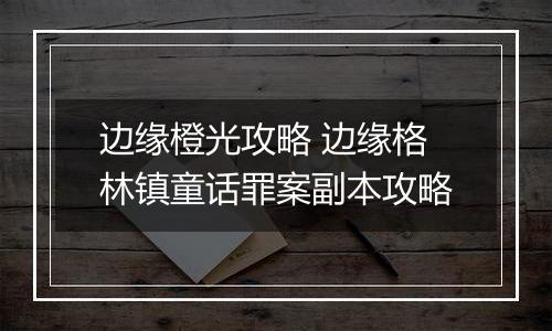 边缘橙光攻略 边缘格林镇童话罪案副本攻略