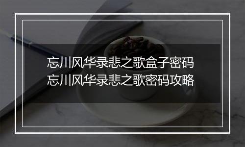 忘川风华录悲之歌盒子密码 忘川风华录悲之歌密码攻略