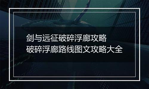 剑与远征破碎浮廊攻略  破碎浮廊路线图文攻略大全