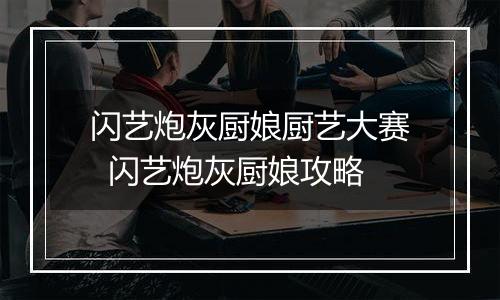 闪艺炮灰厨娘厨艺大赛  闪艺炮灰厨娘攻略