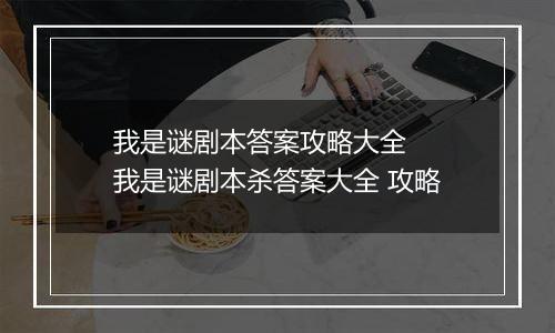 我是谜剧本答案攻略大全  我是谜剧本杀答案大全 攻略