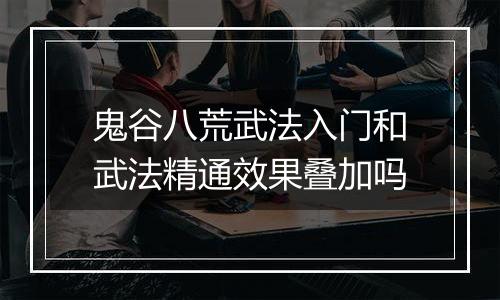 鬼谷八荒武法入门和武法精通效果叠加吗