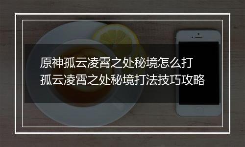 原神孤云凌霄之处秘境怎么打 孤云凌霄之处秘境打法技巧攻略