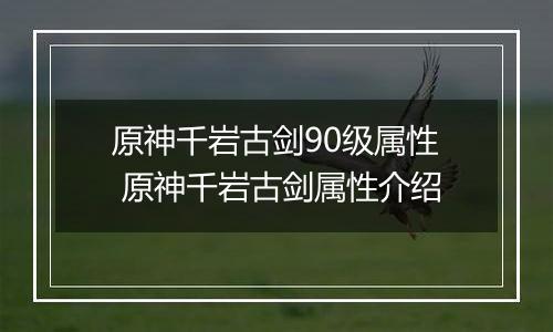 原神千岩古剑90级属性 原神千岩古剑属性介绍