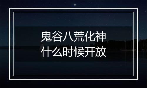 鬼谷八荒化神什么时候开放
