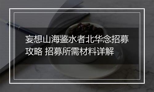 妄想山海鉴水者北华念招募攻略 招募所需材料详解