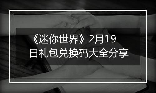 《迷你世界》2月19日礼包兑换码大全分享