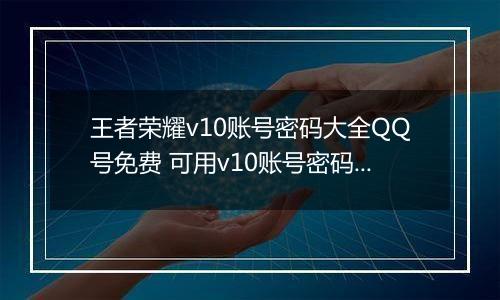 王者荣耀v10账号密码大全QQ号免费 可用v10账号密码2022