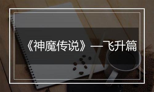 《神魔传说》—飞升篇