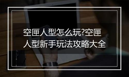 空匣人型怎么玩?空匣人型新手玩法攻略大全