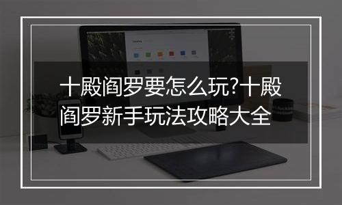 十殿阎罗要怎么玩?十殿阎罗新手玩法攻略大全