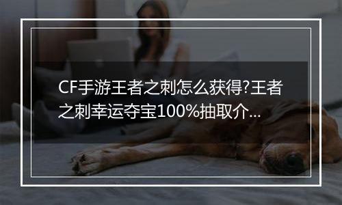 CF手游王者之刺怎么获得?王者之刺幸运夺宝100%抽取介绍