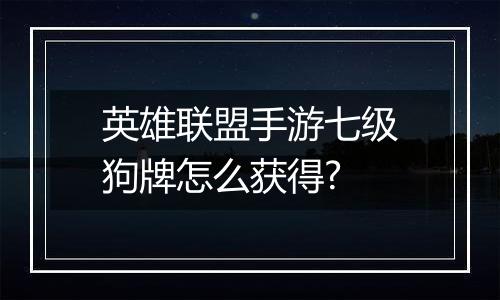 英雄联盟手游七级狗牌怎么获得?