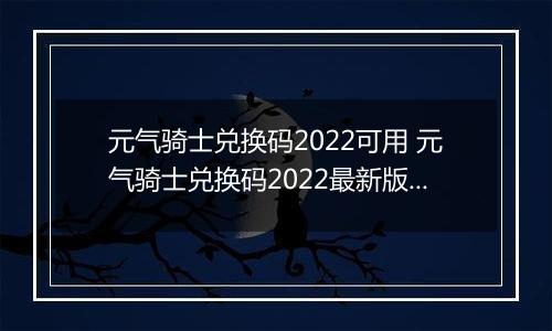 元气骑士兑换码2022可用 元气骑士兑换码2022最新版2万宝石