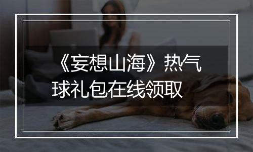 《妄想山海》热气球礼包在线领取