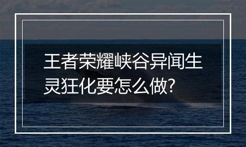 王者荣耀峡谷异闻生灵狂化要怎么做?