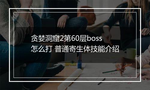 贪婪洞窟2第60层boss怎么打 普通寄生体技能介绍