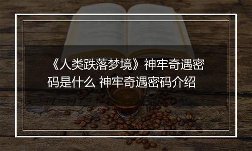 《人类跌落梦境》神牢奇遇密码是什么 神牢奇遇密码介绍