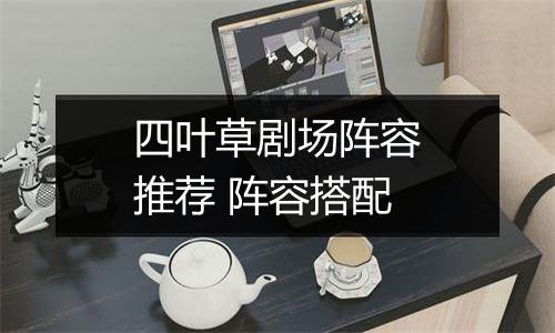 四叶草剧场阵容推荐 阵容搭配