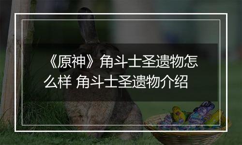 《原神》角斗士圣遗物怎么样 角斗士圣遗物介绍