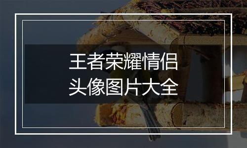 王者荣耀情侣头像图片大全