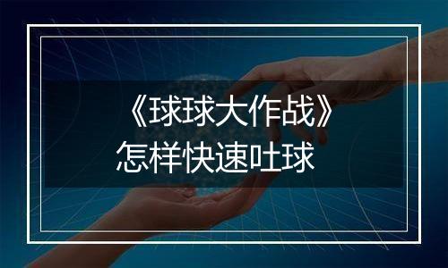 《球球大作战》怎样快速吐球