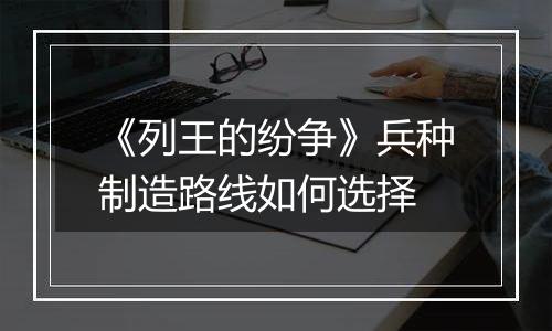 《列王的纷争》兵种制造路线如何选择