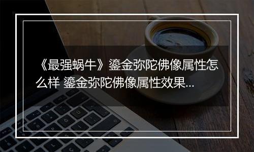 《最强蜗牛》鎏金弥陀佛像属性怎么样 鎏金弥陀佛像属性效果一览
